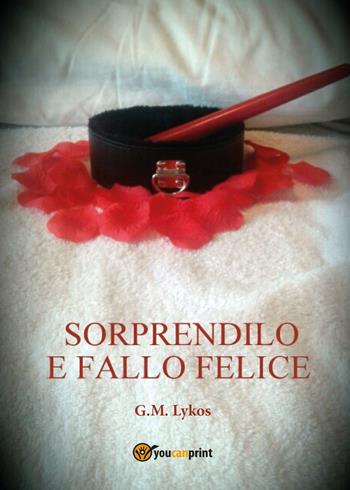 Sorprendilo e fallo felice - G. M. Lykos - Libro Youcanprint 2016, Youcanprint Self-Publishing | Libraccio.it