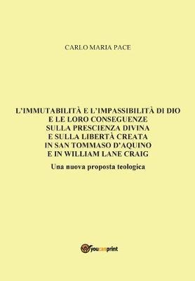 L' immutabilità e l'impassibilità di Dio e le loro conseguenze sulla prescienza divina e sulla libertà creata in San Tommaso d'Aquino e in W. L. Craig - Carlo Maria Pace - Libro Youcanprint 2016, Youcanprint Self-Publishing | Libraccio.it