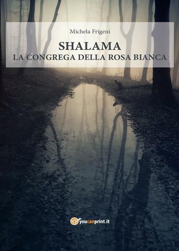 Shalama. La congrega della rosa bianca - Michela Frigeni - Libro Youcanprint 2016, Youcanprint Self-Publishing | Libraccio.it