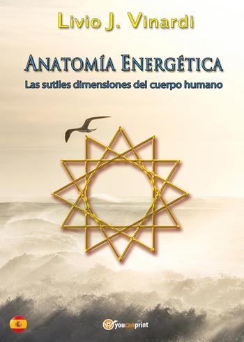 Anatomía energética. Las sutiles dimensiones del cuerpo humano - Livio J. Vinardi - Libro Youcanprint 2016, Youcanprint Self-Publishing | Libraccio.it