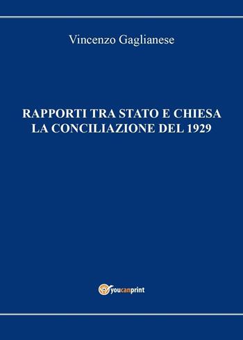 Rapporti tra Stato e Chiesa. La conciliazione del 1929 - Vincenzo Gaglianese - Libro Youcanprint 2016, Youcanprint Self-Publishing | Libraccio.it