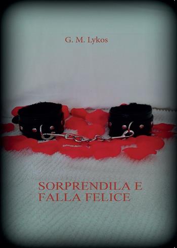 Sorprendila e falla felice - G. M. Lykos - Libro Youcanprint 2016, Youcanprint Self-Publishing | Libraccio.it