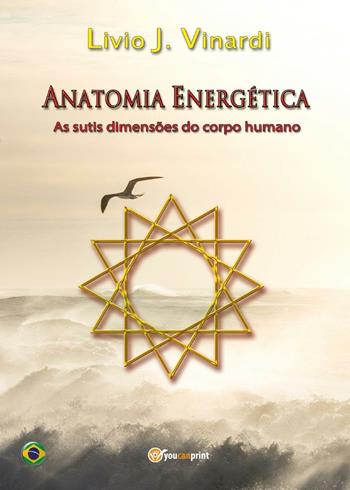 Anatomia energética. As sutis dimensões do corpo humano - Livio J. Vinardi - Libro Youcanprint 2016, Youcanprint Self-Publishing | Libraccio.it