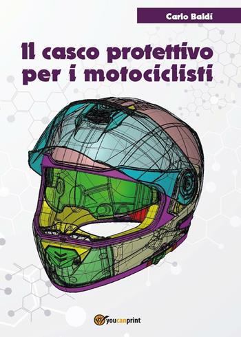 Il casco protettivo per i motociclisti - Carlo Baldi - Libro Youcanprint 2016, Youcanprint Self-Publishing | Libraccio.it