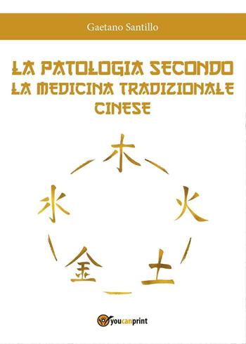 La patologia secondo la medicina tradizionale cinese - Gaetano Santillo - Libro Youcanprint 2016, Youcanprint Self-Publishing | Libraccio.it