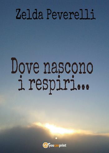 Dove nascono i respiri - Zelda Peverelli - Libro Youcanprint 2016, Youcanprint Self-Publishing | Libraccio.it
