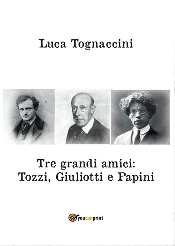 Tre grandi amici: Tozzi, Giuliotti e Papini - Luca Tognaccini - Libro Youcanprint 2016, Youcanprint Self-Publishing | Libraccio.it