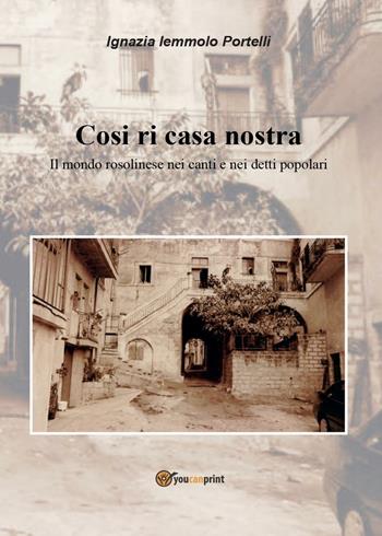Così ri casa nostra. Il mondo rosolinese nei canti e nei detti popolari - Ignazia Iemmolo Portelli - Libro Youcanprint 2016, Youcanprint Self-Publishing | Libraccio.it
