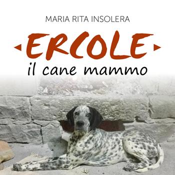 Ercole il cane mammo - Maria Rita Insolera - Libro Youcanprint 2017, Youcanprint Self-Publishing | Libraccio.it