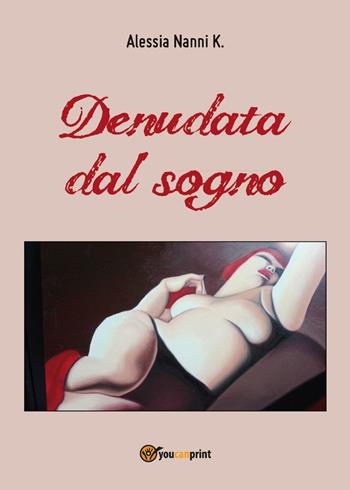 Denudata dal sogno - Alessia Nanni K. - Libro Youcanprint 2016, Youcanprint Self-Publishing | Libraccio.it