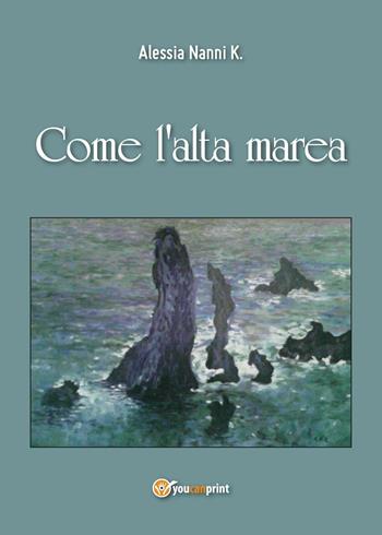 Come l'alta marea - Alessia Nanni K. - Libro Youcanprint 2016, Youcanprint Self-Publishing | Libraccio.it