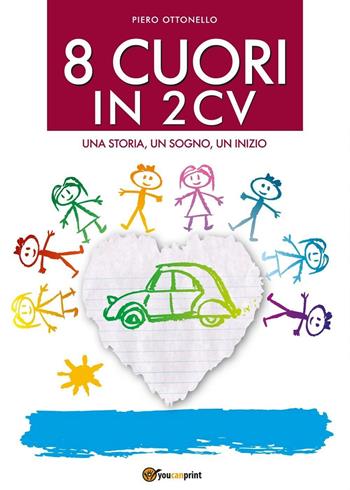 8 cuori in 2cv. Una storia, un sogno, un inizio - Piero Ottonello - Libro Youcanprint 2016, Youcanprint Self-Publishing | Libraccio.it