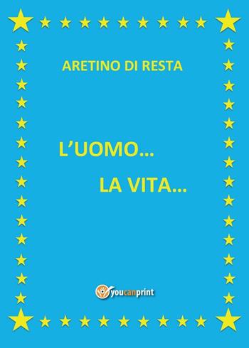 L' uomo... La vita... - Aretino Di Resta - Libro Youcanprint 2016, Youcanprint Self-Publishing | Libraccio.it
