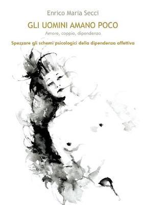 Gli uomini amano poco. Amore, coppia, dipendenza - Enrico M. Secci - Libro Youcanprint 2016, Youcanprint Self-Publishing | Libraccio.it