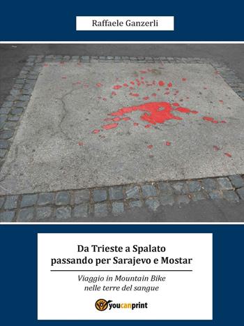 Da Trieste a Spalato passando per Sarajevo e Mostar - Raffaele Ganzerli - Libro Youcanprint 2016, Youcanprint Self-Publishing | Libraccio.it
