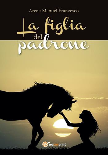 La figlia del padrone - Manuel Francesco Arena - Libro Youcanprint 2016, Youcanprint Self-Publishing | Libraccio.it