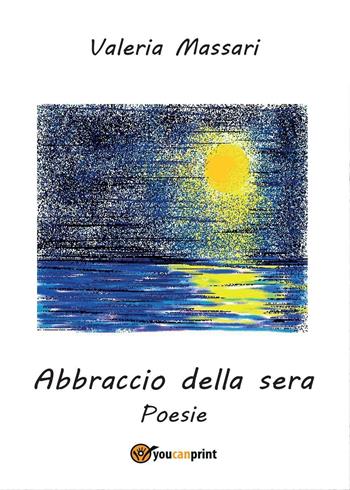 Abbraccio della sera - Valeria Massari - Libro Youcanprint 2016, Youcanprint Self-Publishing | Libraccio.it