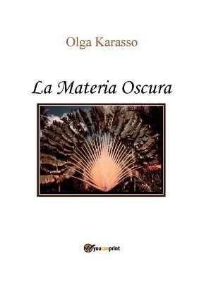 La Materia Oscura - Olga Karasso - Libro Youcanprint 2016, Youcanprint Self-Publishing | Libraccio.it