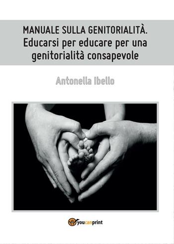 Manuale sulla genitorialità. Educarsi per educare per una genitorialità consapevole - Antonella Ibello - Libro Youcanprint 2016, Youcanprint Self-Publishing | Libraccio.it