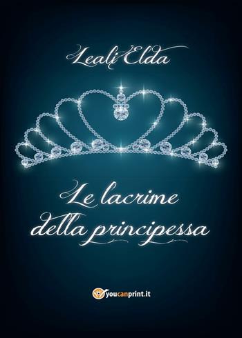 Le lacrime della principessa - Elda Leali - Libro Youcanprint 2016, Youcanprint Self-Publishing | Libraccio.it