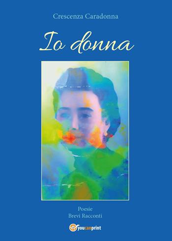 Io donna - Crescenza Caradonna - Libro Youcanprint 2016, Youcanprint Self-Publishing | Libraccio.it