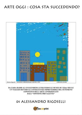 Arte oggi: cosa sta succedendo? - Alessandro Rigoselli - Libro Youcanprint 2016, Youcanprint Self-Publishing | Libraccio.it