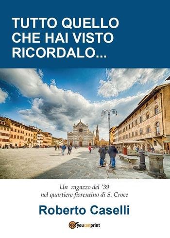 Tutto quello che hai visto ricordalo - Roberto Caselli - Libro Youcanprint 2016, Youcanprint Self-Publishing | Libraccio.it