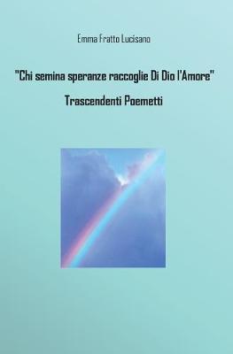 Chi semina speranze raccoglie di Dio l'amore. Trascendenti poemetti - Emma Fratto Lucisano - Libro Youcanprint 2016, Youcanprint Self-Publishing | Libraccio.it