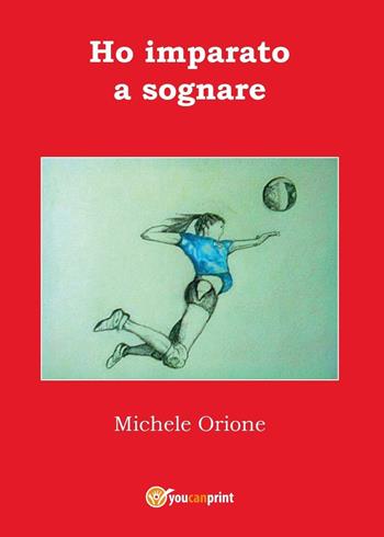 Ho imparato a sognare - Michele Orione - Libro Youcanprint 2016, Youcanprint Self-Publishing | Libraccio.it