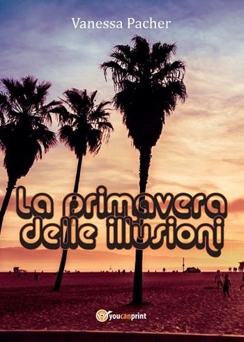 La primavera delle illusioni - Vanessa Pacher - Libro Youcanprint 2016, Youcanprint Self-Publishing | Libraccio.it