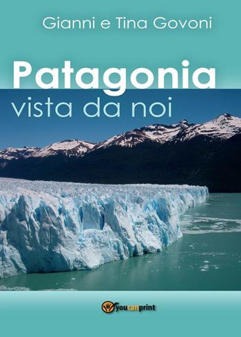 Patagonia vista da noi - Gianni Govoni, Tina Govoni - Libro Youcanprint 2016, Youcanprint Self-Publishing | Libraccio.it
