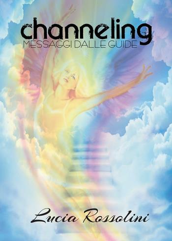 Channeling. Messaggi dalle guide - Lucia Rossolini - Libro Youcanprint 2016, Youcanprint Self-Publishing | Libraccio.it