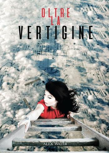 Oltre la vertigine - Alex Water - Libro Youcanprint 2016, Youcanprint Self-Publishing | Libraccio.it