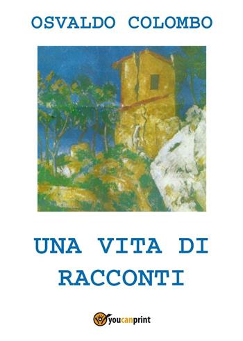 Una vita di racconti - Osvaldo Colombo - Libro Youcanprint 2016, Youcanprint Self-Publishing | Libraccio.it