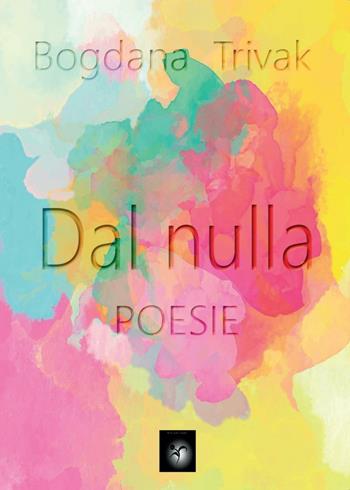 Dal nulla - Bogdana Trivak - Libro Youcanprint 2016, Youcanprint Self-Publishing | Libraccio.it