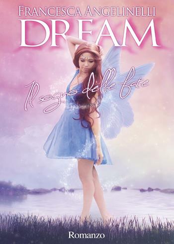 Dream. Il sogno delle fate - Francesca Angelinelli - Libro Youcanprint 2016, Youcanprint Self-Publishing | Libraccio.it