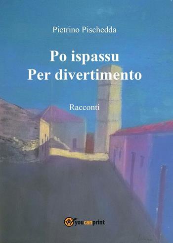 Po ispassu-Per divertimento - Pietrino Pischedda - Libro Youcanprint 2016, Youcanprint Self-Publishing | Libraccio.it