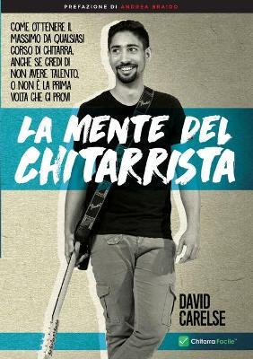 La mente del chitarrista. Come ottenere il massimo da qualsiasi corso di chitarra anche se credi di non avere talento - David Carelse - Libro Youcanprint 2017, Youcanprint Self-Publishing | Libraccio.it