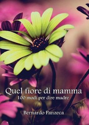 Quel fiore di mamma. 100 modi per dire madre - Bernardo Panzeca - Libro Youcanprint 2016, Youcanprint Self-Publishing | Libraccio.it