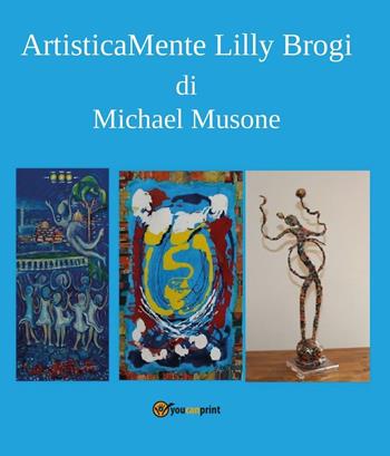 Artisticamente Lilly Brogi - Michael Musone - Libro Youcanprint 2016, Youcanprint Self-Publishing | Libraccio.it