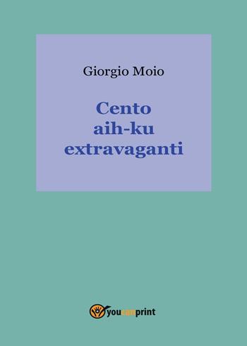 Cento aih-ku extravaganti - Giorgio Moio - Libro Youcanprint 2016, Youcanprint Self-Publishing | Libraccio.it