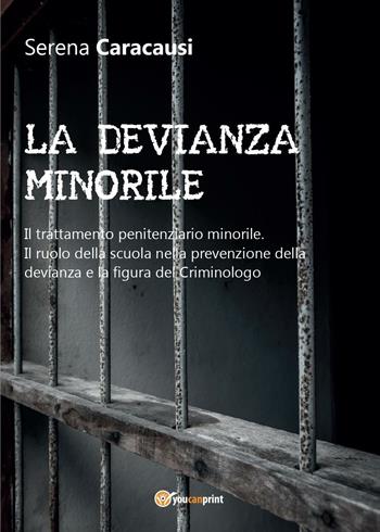 La devianza minorile. Il trattamento penitenziario minorile. Il ruolo della scuola nella prevenzione della devianza e la figura del criminologo - Serena Caracausi - Libro Youcanprint 2016 | Libraccio.it