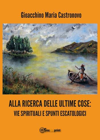 Alla ricerca delle ultime cose: vie spirituali e spunti escatologici - Gioacchino Maria Castronovo - Libro Youcanprint 2016, Youcanprint Self-Publishing | Libraccio.it
