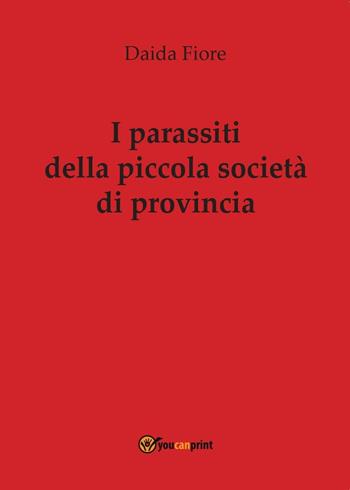 I parassiti della piccola società di provincia - Daida Fiore - Libro Youcanprint 2016, Youcanprint Self-Publishing | Libraccio.it
