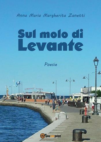 Sul molo di Levante - Anna Maria Margherita Zanetti - Libro Youcanprint 2016, Youcanprint Self-Publishing | Libraccio.it