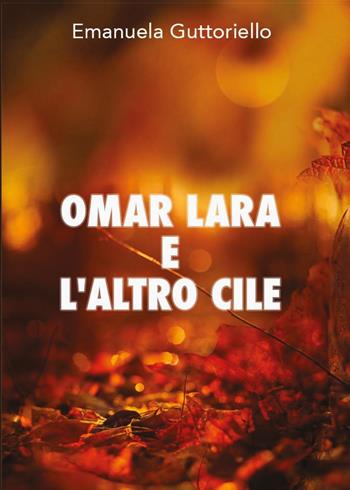 Omar Lara e l'altro Cile - Emanuela Guttoriello - Libro Youcanprint 2016, Youcanprint Self-Publishing | Libraccio.it