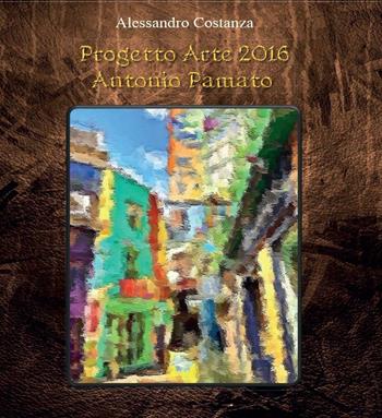 Progetto Arte 2016 Antonio Pamato - Alessandro Costanza - Libro Youcanprint 2016, Youcanprint Self-Publishing | Libraccio.it