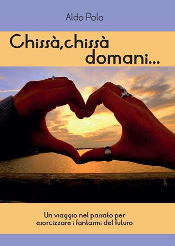 Chissà, chissà domani... - Aldo Polo - Libro Youcanprint 2016, Youcanprint Self-Publishing | Libraccio.it