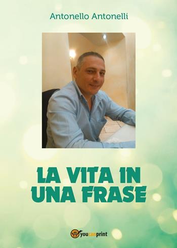 La vita in una frase - Antonello Antonelli - Libro Youcanprint 2016, Youcanprint Self-Publishing | Libraccio.it