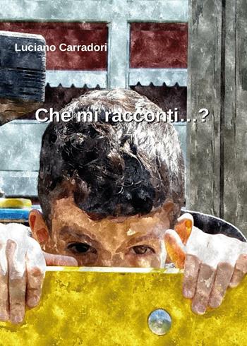 Che mi racconti...? - Luciano Carradori - Libro Youcanprint 2016, Youcanprint Self-Publishing | Libraccio.it